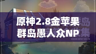 原神2.8金苹果群岛愚人众NPC位置及任务攻略全分享
