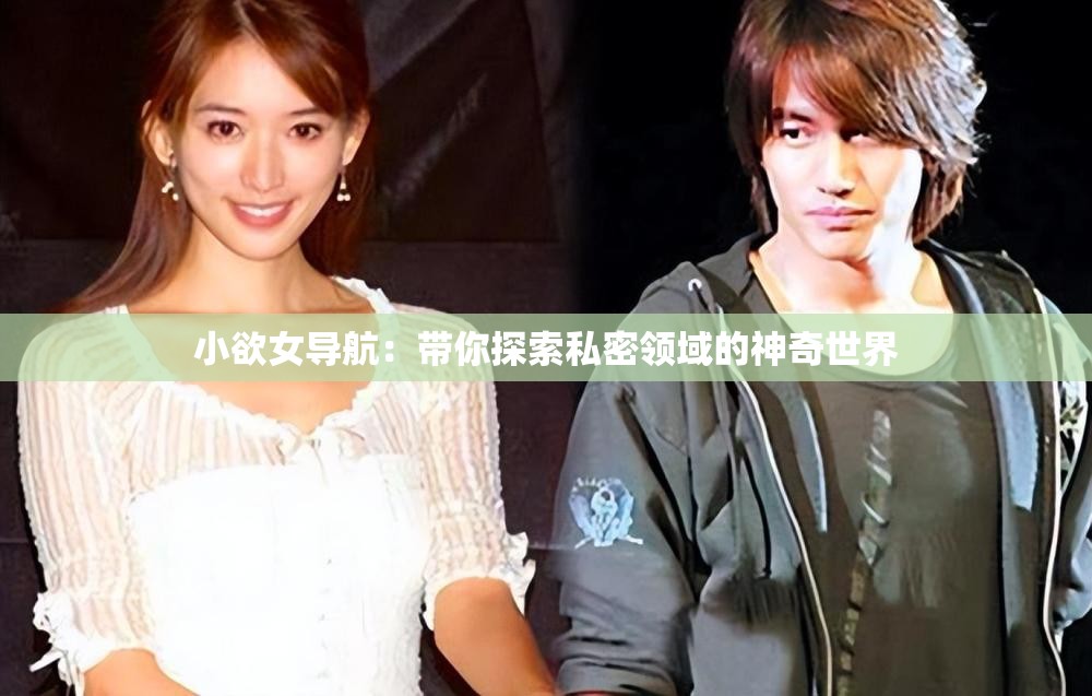 小欲女导航：带你探索私密领域的神奇世界