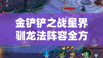 金铲铲之战星界驯龙法阵容全方位深度剖析及实战策略推荐