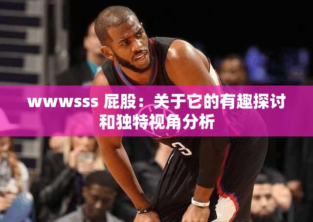 wwwsss 屁股：关于它的有趣探讨和独特视角分析