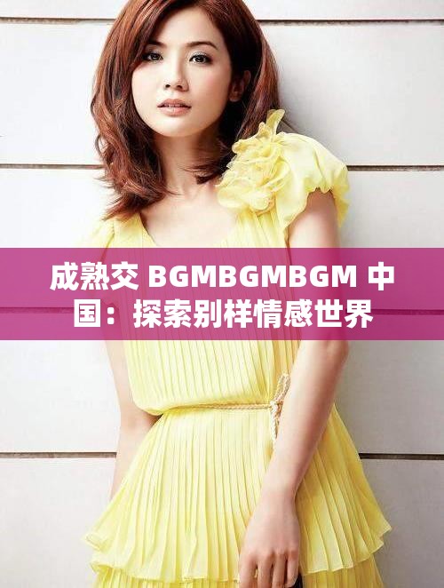 成熟交 BGMBGMBGM 中国：探索别样情感世界
