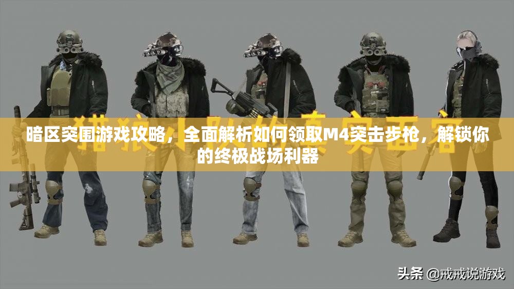 暗区突围游戏攻略，全面解析如何领取M4突击步枪，解锁你的终极战场利器