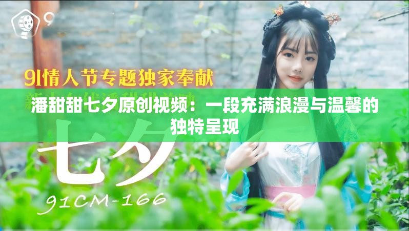 潘甜甜七夕原创视频：一段充满浪漫与温馨的独特呈现
