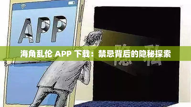 海角乱伦 APP 下载：禁忌背后的隐秘探索