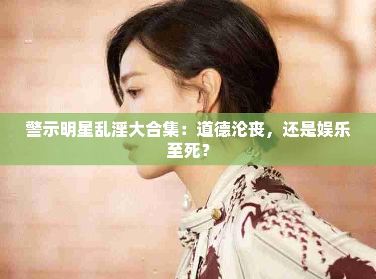 警示明星乱淫大合集：道德沦丧，还是娱乐至死？