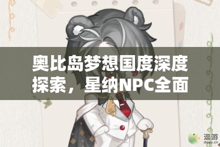 奥比岛梦想国度深度探索，星纳NPC全面解析及高效资源管理策略