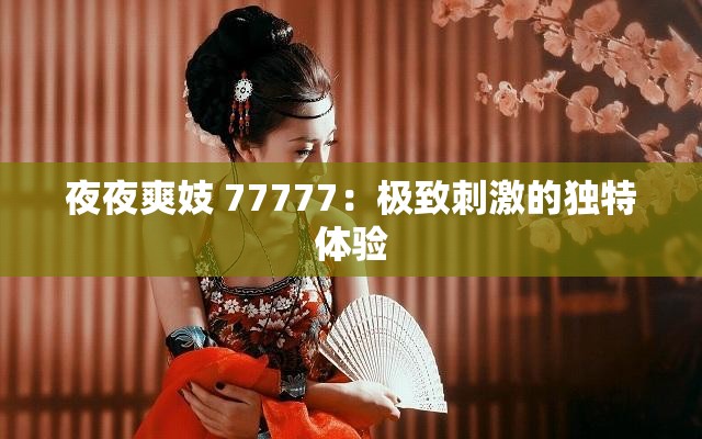 夜夜爽妓 77777：极致刺激的独特体验