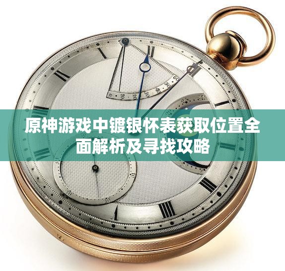 原神游戏中镀银怀表获取位置全面解析及寻找攻略