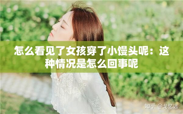怎么看见了女孩穿了小馒头呢：这种情况是怎么回事呢