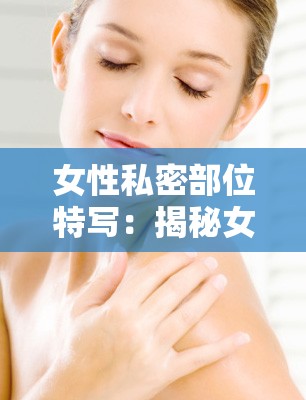 女性私密部位特写：揭秘女性生理结构的奥秘