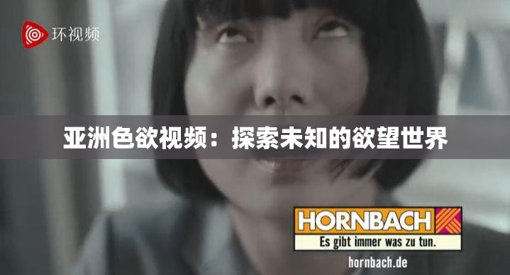 亚洲色欲视频：探索未知的欲望世界