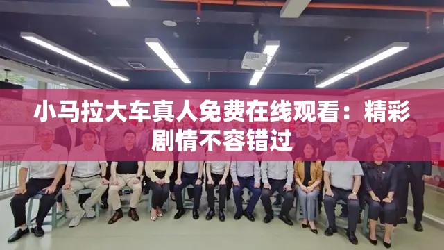 小马拉大车真人免费在线观看：精彩剧情不容错过