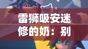 雷狮吸安迷修的奶：别样的情感纠葛