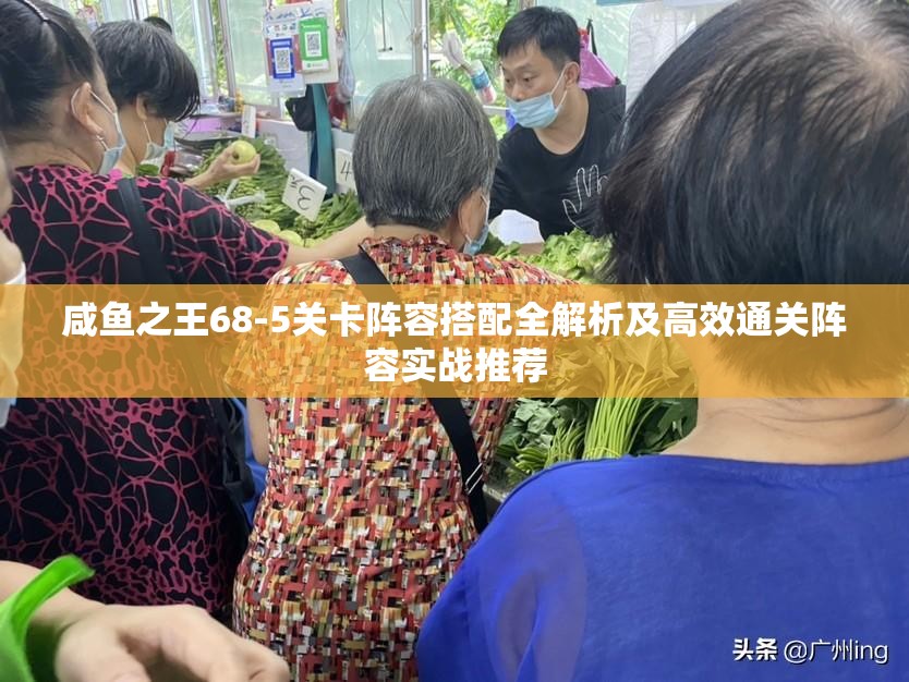 咸鱼之王68-5关卡阵容搭配全解析及高效通关阵容实战推荐