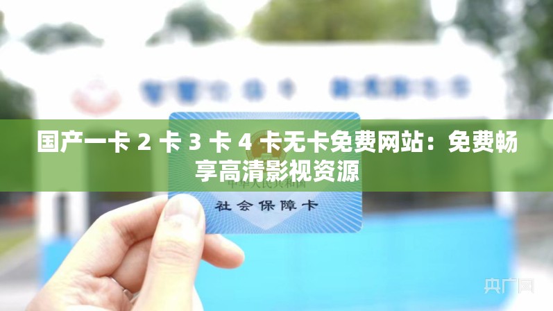 国产一卡 2 卡 3 卡 4 卡无卡免费网站：免费畅享高清影视资源