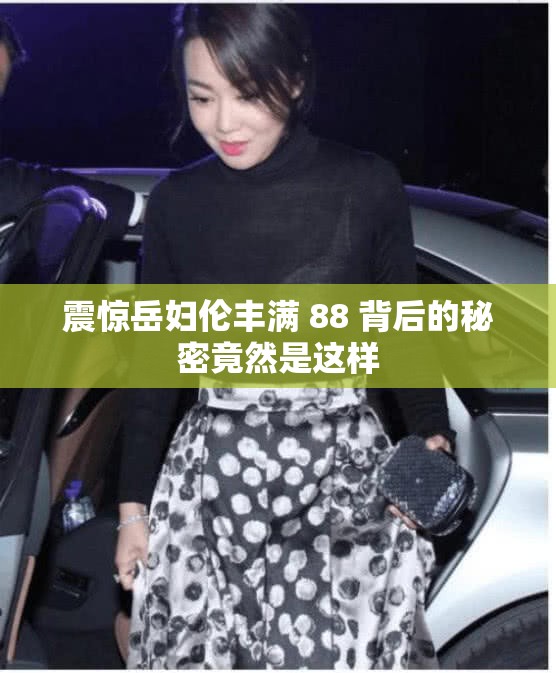 震惊岳妇伦丰满 88 背后的秘密竟然是这样