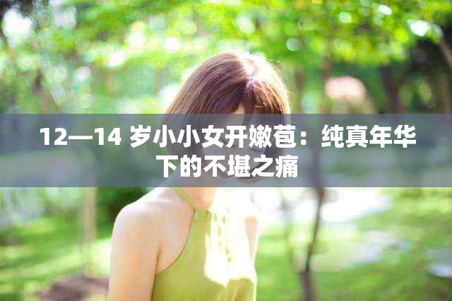 12—14 岁小小女开嫩苞：纯真年华下的不堪之痛