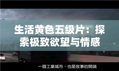 生活黄色五级片：探索极致欲望与情感的震撼篇章