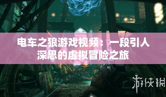 电车之狼游戏视频：一段引人深思的虚拟冒险之旅