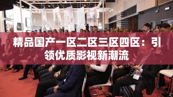 精品国产一区二区三区四区：引领优质影视新潮流