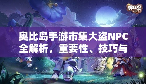 奥比岛手游市集大盗NPC全解析，重要性、技巧与信息图鉴在资源管理中的应用