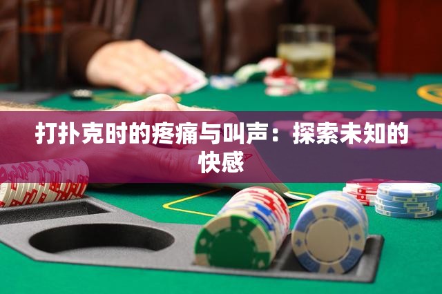 打扑克时的疼痛与叫声：探索未知的快感