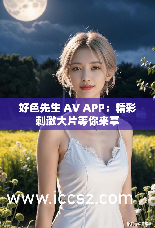 好色先生 AV APP：精彩刺激大片等你来享