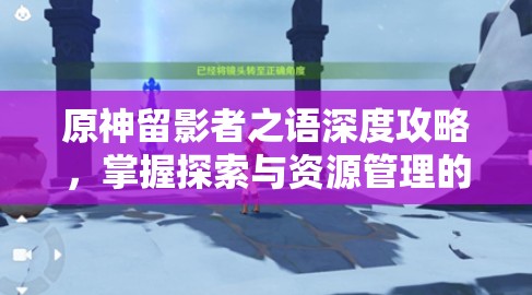 原神留影者之语深度攻略，掌握探索与资源管理的高效艺术