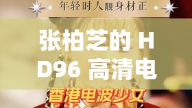 张柏芝的 HD96 高清电影，你不能错过的经典之作