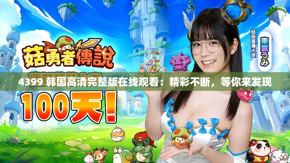 4399 韩国高清完整版在线观看：精彩不断，等你来发现