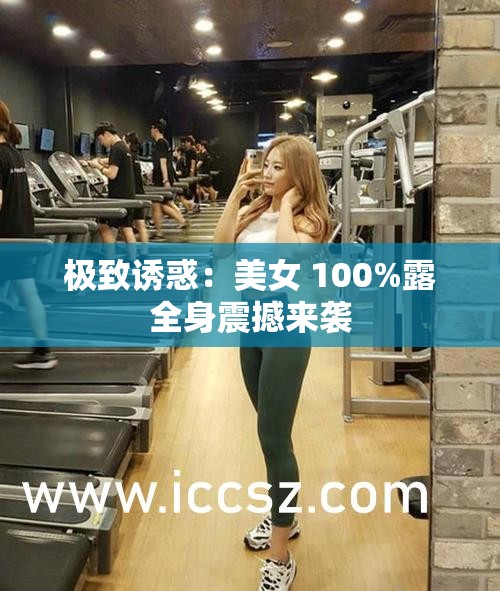 极致诱惑：美女 100%露全身震撼来袭