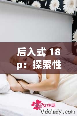后入式 18p：探索性爱的深度与激情