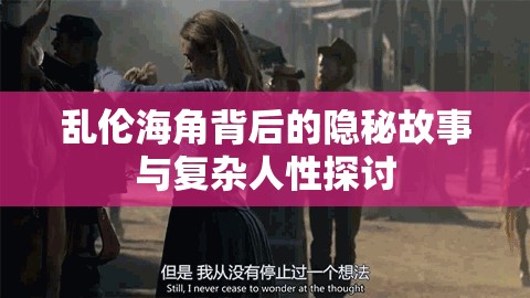 乱伦海角背后的隐秘故事与复杂人性探讨