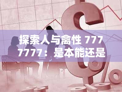 探索人与禽性 7777777：是本能还是选择？