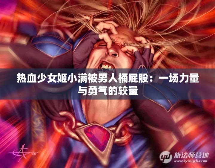 热血少女姬小满被男人桶屁股：一场力量与勇气的较量