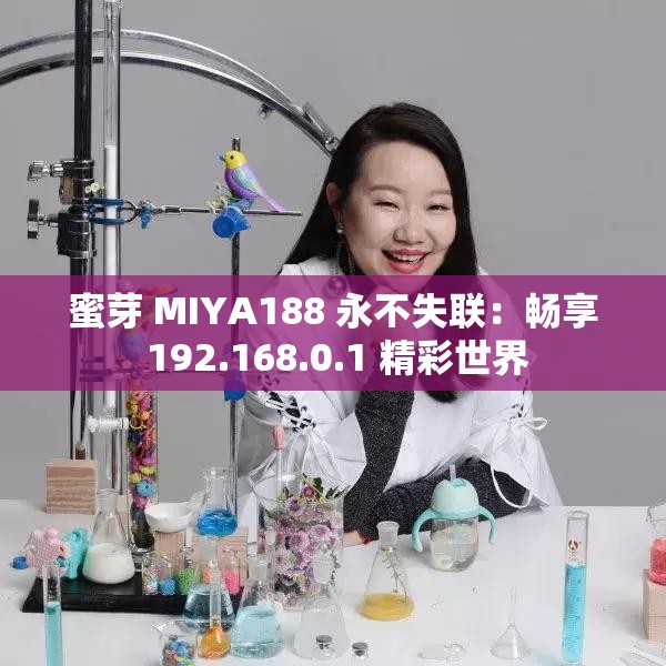 蜜芽 MIYA188 永不失联：畅享 192.168.0.1 精彩世界
