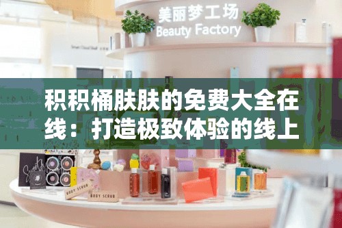 积积桶肤肤的免费大全在线：打造极致体验的线上乐园