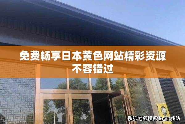 免费畅享日本黄色网站精彩资源不容错过