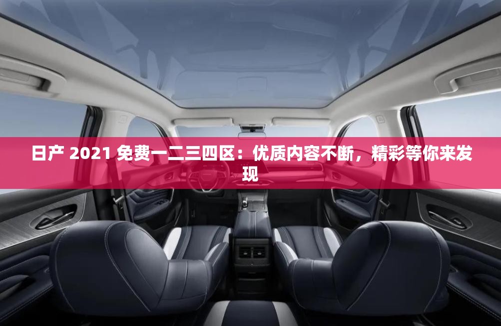 日产 2021 免费一二三四区：优质内容不断，精彩等你来发现