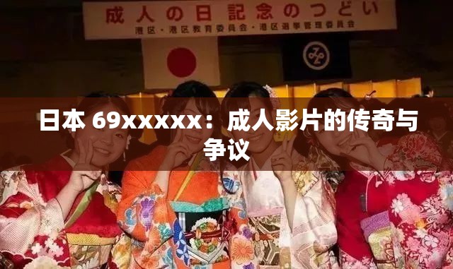 日本 69xxxxx：成人影片的传奇与争议
