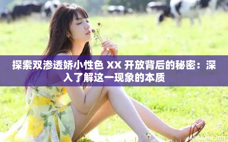 探索双渗透娇小性色 XX 开放背后的秘密：深入了解这一现象的本质