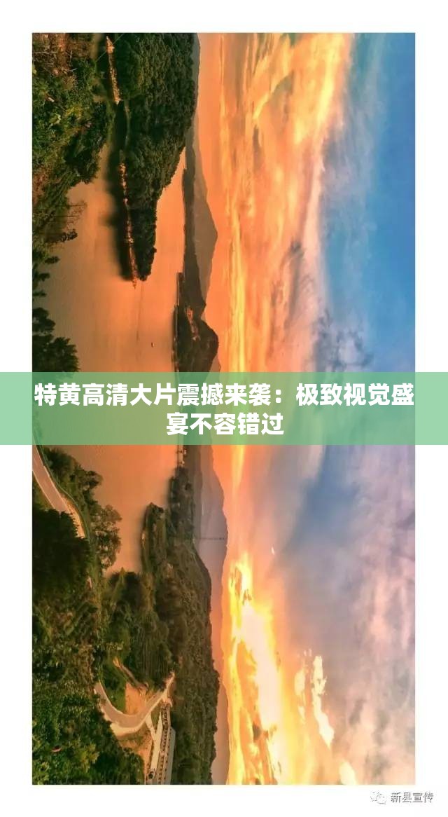 特黄高清大片震撼来袭：极致视觉盛宴不容错过