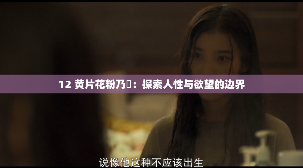 12 黄片花粉乃墦：探索人性与欲望的边界