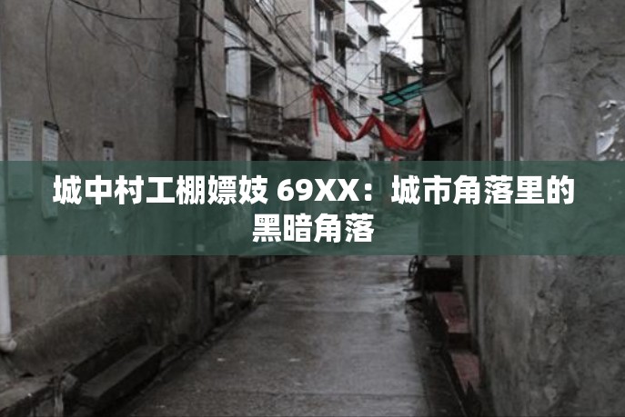 城中村工棚嫖妓 69XX：城市角落里的黑暗角落
