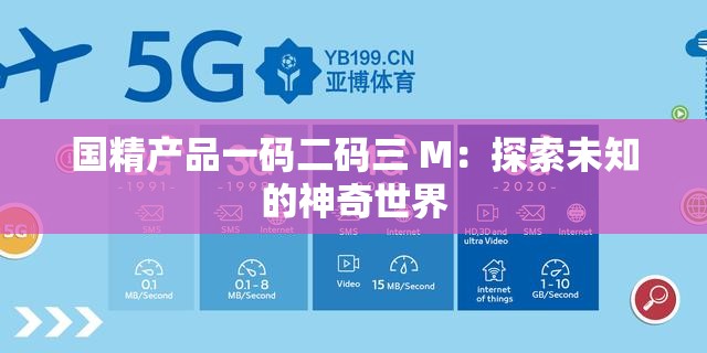 国精产品一码二码三 M：探索未知的神奇世界