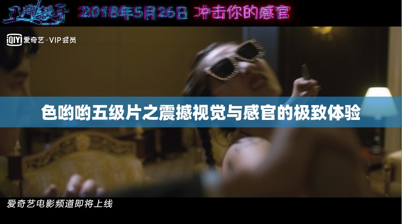 色哟哟五级片之震撼视觉与感官的极致体验