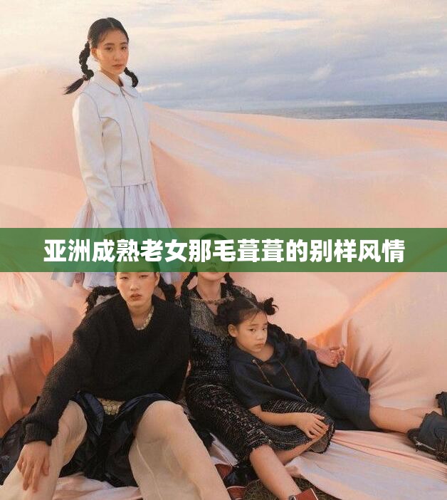 亚洲成熟老女那毛葺葺的别样风情