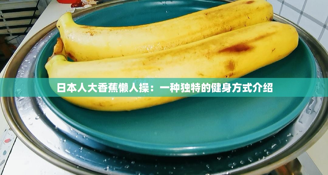 日本人大香蕉懒人操：一种独特的健身方式介绍