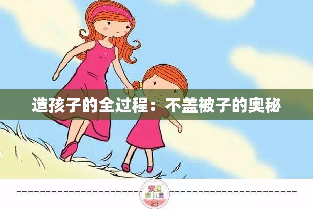 造孩子的全过程：不盖被子的奥秘