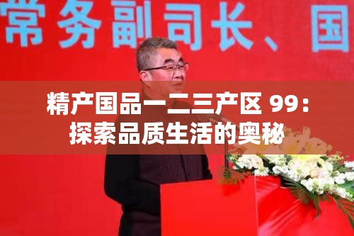 精产国品一二三产区 99：探索品质生活的奥秘